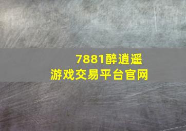 7881醉逍遥游戏交易平台官网